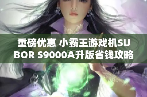重磅優(yōu)惠 小霸王游戲機(jī)SUBOR S9000A升版省錢攻略41元