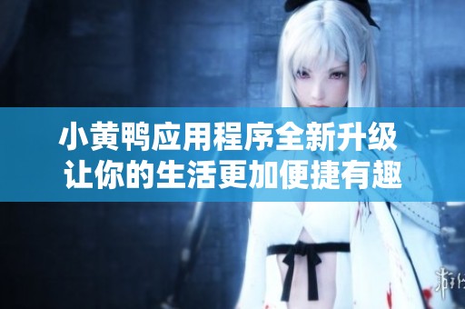 小黃鴨應用程序全新升級 讓你的生活更加便捷有趣