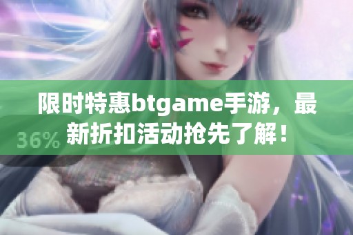 限時(shí)特惠btgame手游，最新折扣活動(dòng)搶先了解！