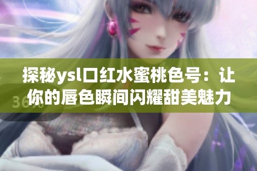 探秘ysl口紅水蜜桃色號：讓你的唇色瞬間閃耀甜美魅力