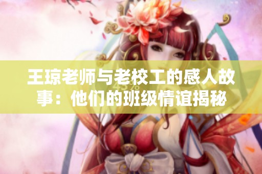 王瓊老師與老校工的感人故事：他們的班級情誼揭秘