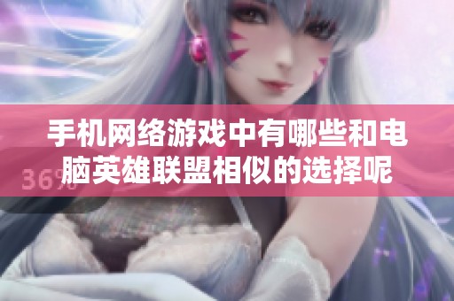 手機網絡游戲中有哪些和電腦英雄聯盟相似的選擇呢