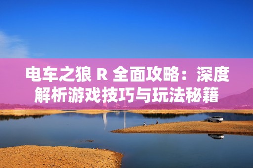 電車之狼 R 全面攻略：深度解析游戲技巧與玩法秘籍