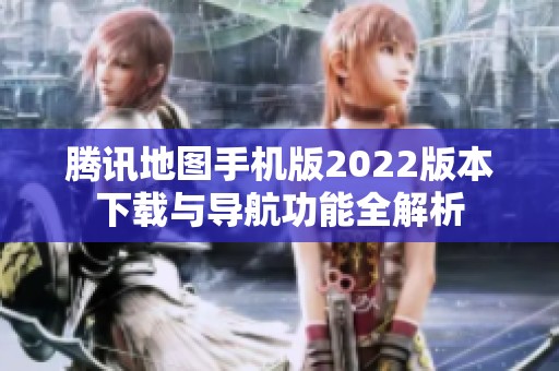 騰訊地圖手機版2022版本下載與導航功能全解析