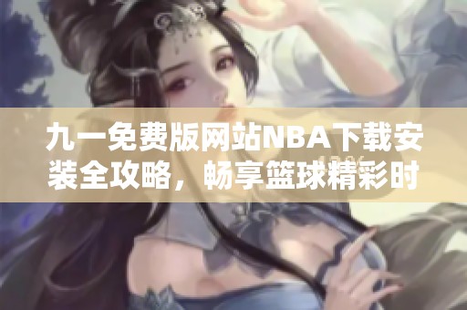 九一免費版網站NBA下載安裝全攻略，暢享籃球精彩時刻