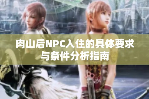 肉山后NPC入住的具體要求與條件分析指南