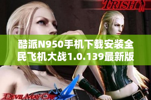 酷派N950手機(jī)下載安裝全民飛機(jī)大戰(zhàn)1.0.139最新版本攻略