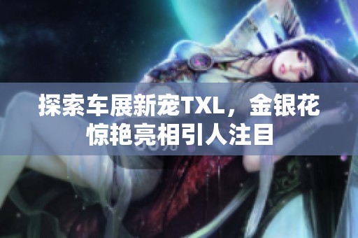 探索車展新寵TXL，金銀花驚艷亮相引人注目