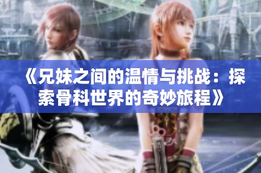 《兄妹之間的溫情與挑戰：探索骨科世界的奇妙旅程》