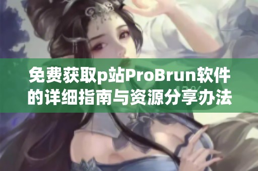 免費獲取p站ProBrun軟件的詳細指南與資源分享辦法