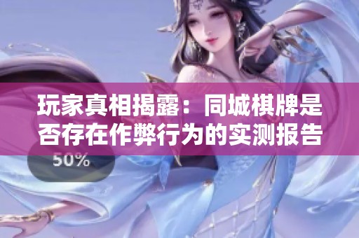 玩家真相揭露：同城棋牌是否存在作弊行為的實測報告