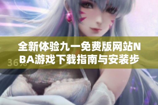 全新體驗九一免費版網站NBA游戲下載指南與安裝步驟分享
