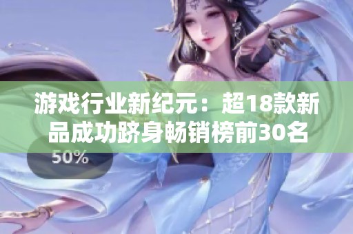 游戲行業(yè)新紀元：超18款新品成功躋身暢銷榜前30名