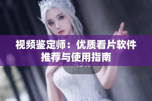 視頻鑒定師：優質看片軟件推薦與使用指南