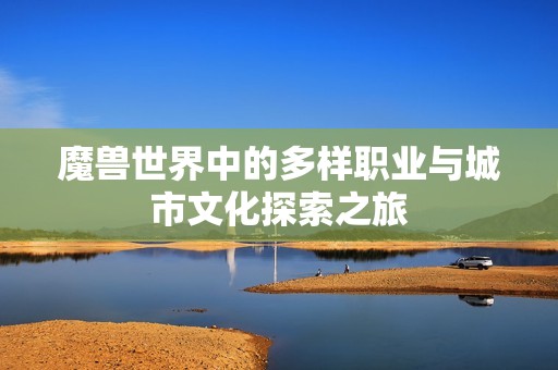 魔獸世界中的多樣職業與城市文化探索之旅
