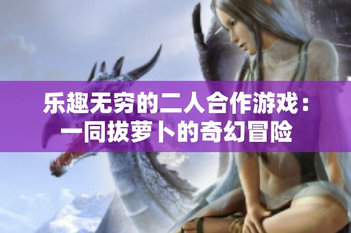 樂趣無窮的二人合作游戲：一同拔蘿卜的奇幻冒險