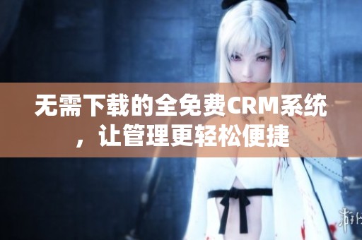 無需下載的全免費CRM系統，讓管理更輕松便捷