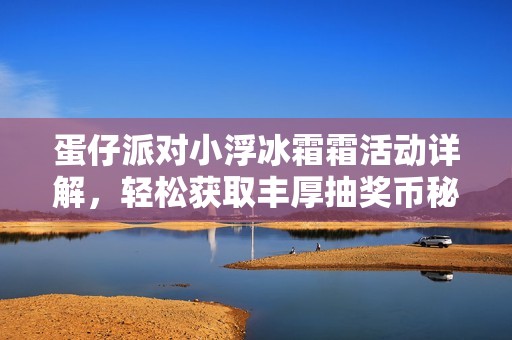 蛋仔派對小浮冰霜霜活動詳解，輕松獲取豐厚抽獎幣秘籍