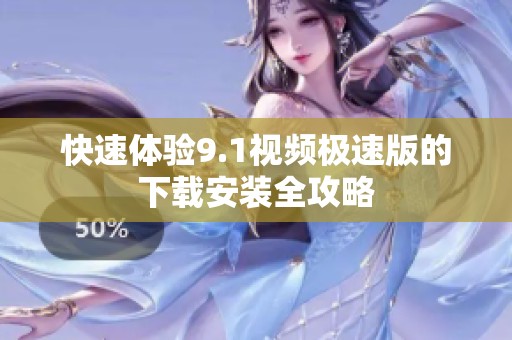 快速體驗9.1視頻極速版的下載安裝全攻略