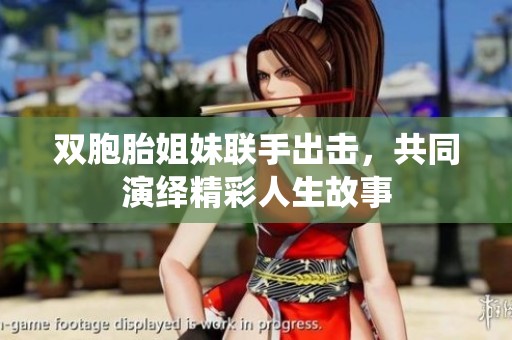 雙胞胎姐妹聯(lián)手出擊，共同演繹精彩人生故事