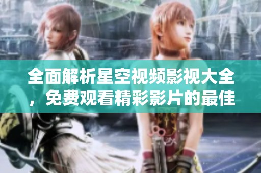 全面解析星空視頻影視大全，免費觀看精彩影片的最佳平臺