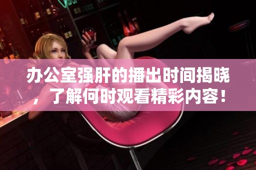 辦公室強肝的播出時間揭曉，了解何時觀看精彩內容！