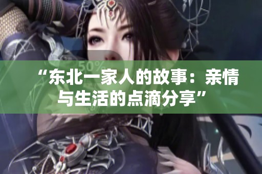 “東北一家人的故事：親情與生活的點(diǎn)滴分享”