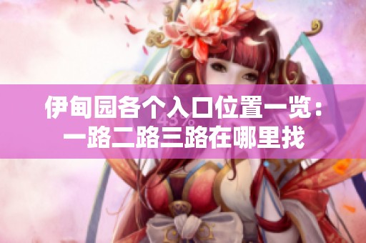 伊甸園各個入口位置一覽：一路二路三路在哪里找