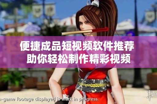 便捷成品短視頻軟件推薦 助你輕松制作精彩視頻