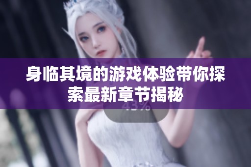 身臨其境的游戲體驗帶你探索最新章節揭秘