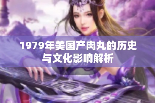 1979年美國產(chǎn)肉丸的歷史與文化影響解析