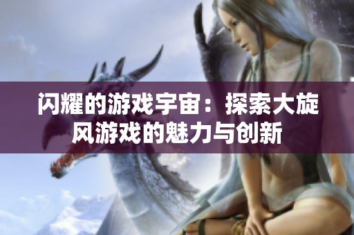 閃耀的游戲宇宙：探索大旋風游戲的魅力與創新