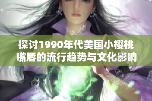 探討1990年代美國小櫻桃嘴唇的流行趨勢與文化影響