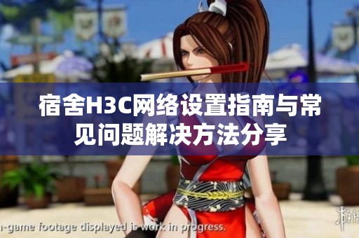 宿舍H3C網絡設置指南與常見問題解決方法分享