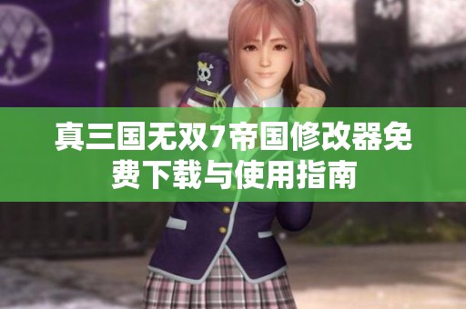 真三國無雙7帝國修改器免費下載與使用指南