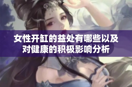 女性開缸的益處有哪些以及對健康的積極影響分析