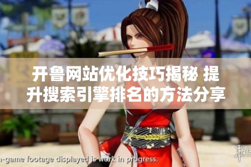 開(kāi)魯網(wǎng)站優(yōu)化技巧揭秘 提升搜索引擎排名的方法分享