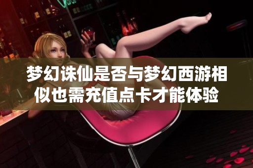 夢幻誅仙是否與夢幻西游相似也需充值點卡才能體驗
