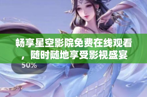 暢享星空影院免費在線觀看，隨時隨地享受影視盛宴