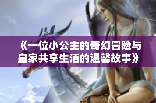 《一位小公主的奇幻冒險與皇家共享生活的溫馨故事》