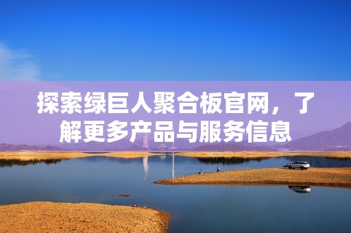 探索綠巨人聚合板官網(wǎng)，了解更多產(chǎn)品與服務(wù)信息