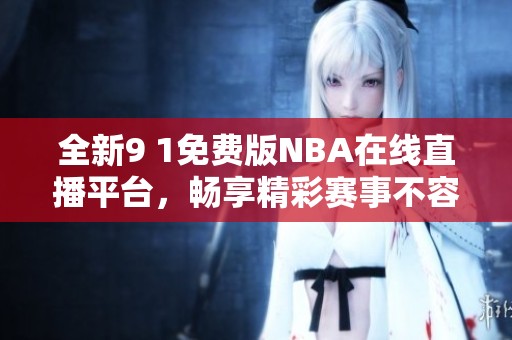 全新9 1免費(fèi)版NBA在線直播平臺(tái)，暢享精彩賽事不容錯(cuò)過