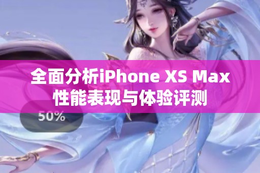 全面分析iPhone XS Max性能表現與體驗評測