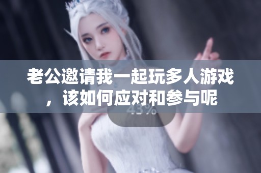 老公邀請我一起玩多人游戲，該如何應對和參與呢