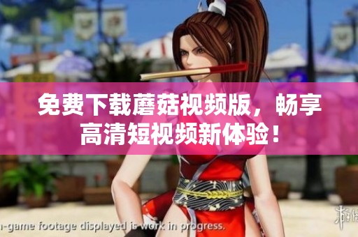 免費(fèi)下載蘑菇視頻版，暢享高清短視頻新體驗(yàn)！