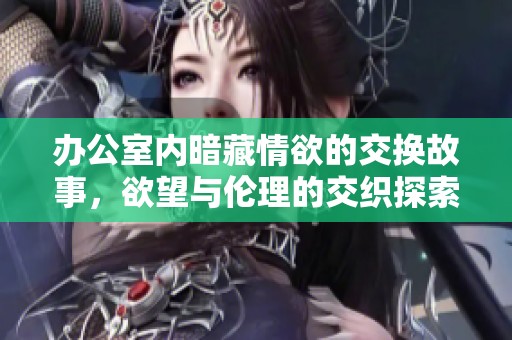 辦公室內(nèi)暗藏情欲的交換故事，欲望與倫理的交織探索