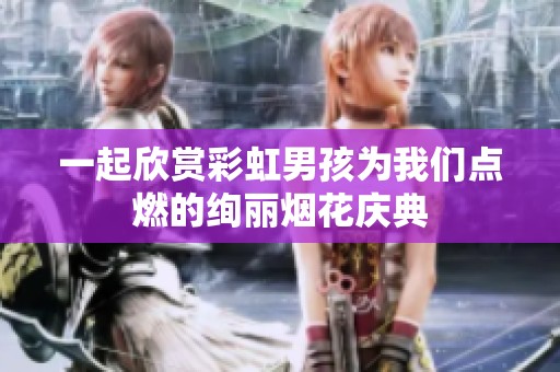 一起欣賞彩虹男孩為我們點燃的絢麗煙花慶典