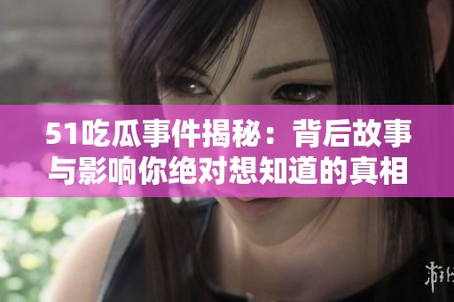 51吃瓜事件揭秘：背后故事與影響你絕對想知道的真相
