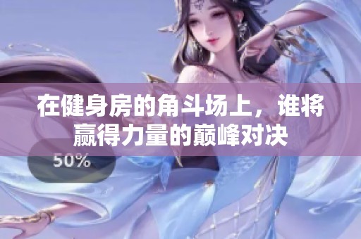 在健身房的角斗場上，誰將贏得力量的巔峰對決
