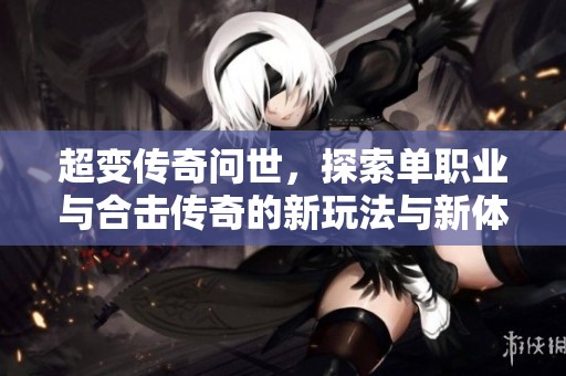 超變傳奇問世，探索單職業與合擊傳奇的新玩法與新體驗
